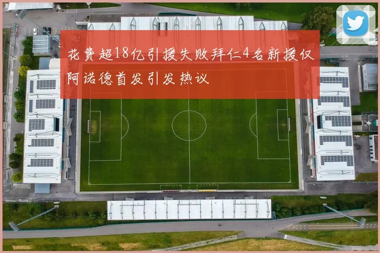 花费超18亿引援失败拜仁4名新援仅阿诺德首发引发热议
