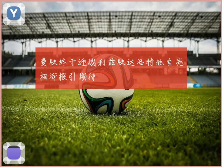 曼联终于迎战利兹联达洛特独自亮相海报引期待