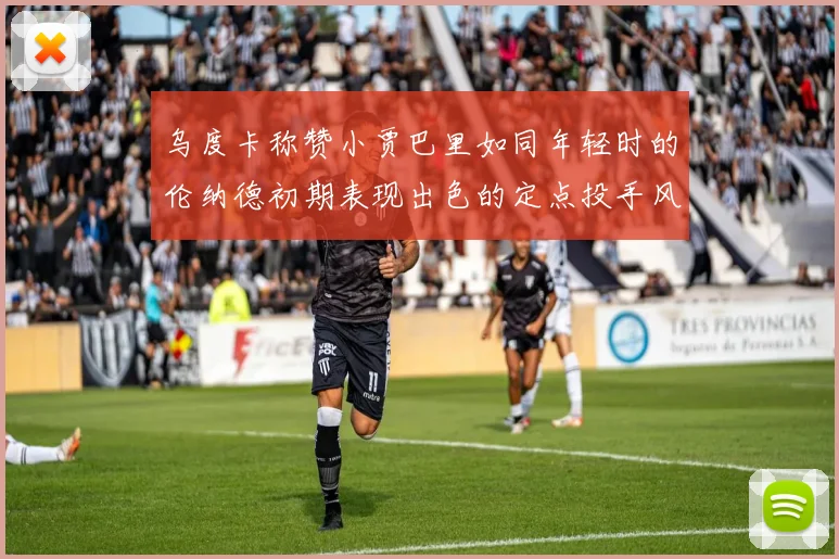 乌度卡称赞小贾巴里如同年轻时的伦纳德初期表现出色的定点投手风格