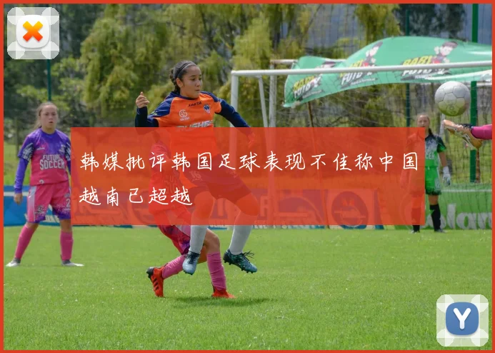 韩媒批评韩国足球表现不佳称中国越南已超越