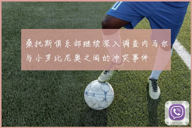 桑托斯俱乐部继续深入调查内马尔与小罗比尼奥之间的冲突事件