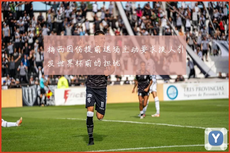 梅西因伤提前退场主动要求换人引发世界杯前的担忧