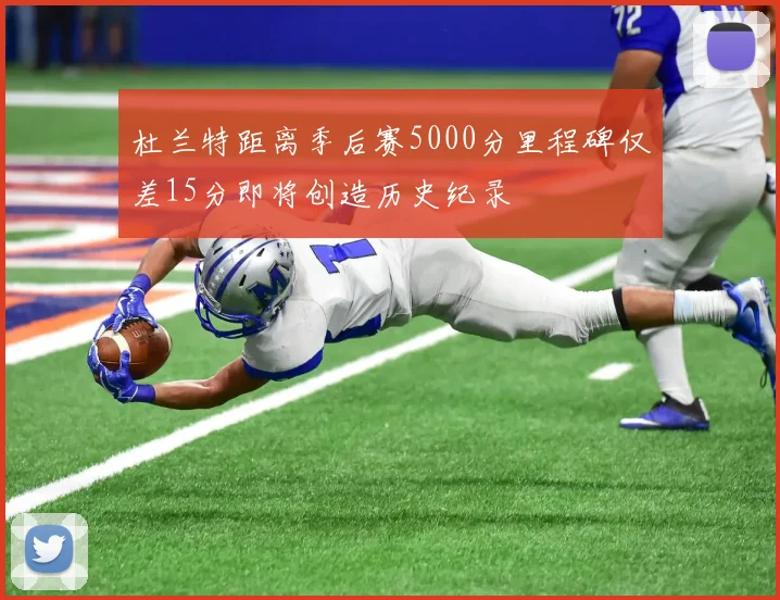 杜兰特距离季后赛5000分里程碑仅差15分即将创造历史纪录