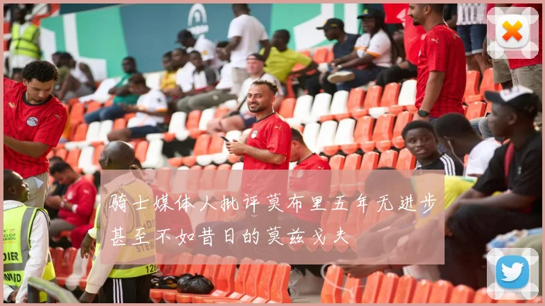 骑士媒体人批评莫布里五年无进步甚至不如昔日的莫兹戈夫