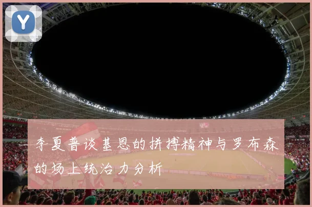 李夏普谈基恩的拼搏精神与罗布森的场上统治力分析