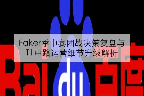 Faker季中赛团战决策复盘与T1中路运营细节升级解析